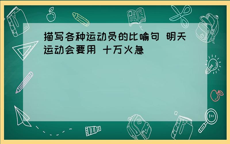 描写各种运动员的比喻句 明天运动会要用 十万火急