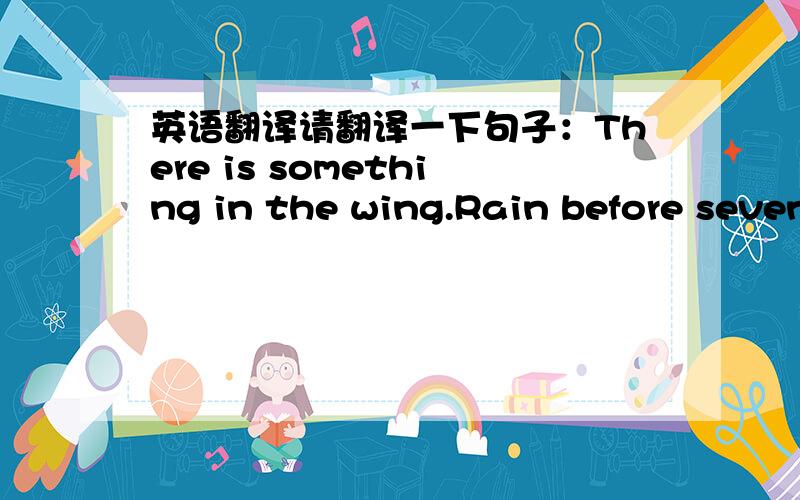 英语翻译请翻译一下句子：There is something in the wing.Rain before seven