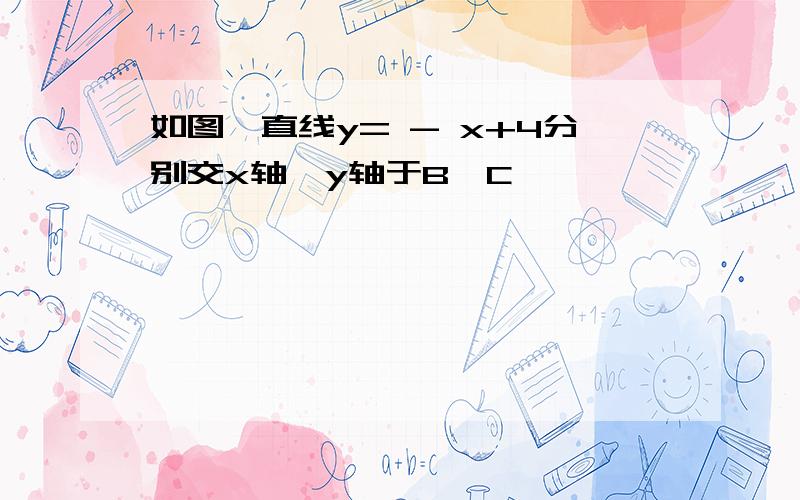 如图,直线y= - x+4分别交x轴、y轴于B,C