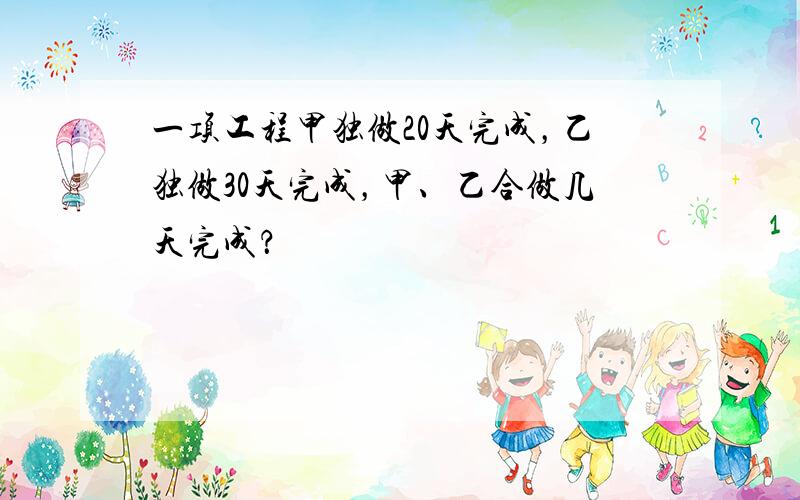 一项工程甲独做20天完成，乙独做30天完成，甲、乙合做几天完成？