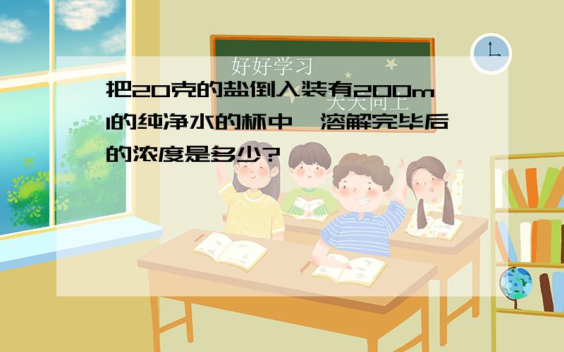 把20克的盐倒入装有200ml的纯净水的杯中,溶解完毕后的浓度是多少?