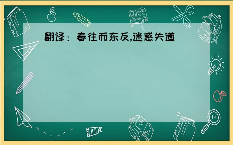 翻译：春往而东反,迷惑失道