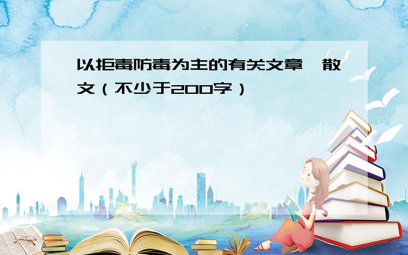 以拒毒防毒为主的有关文章、散文（不少于200字）