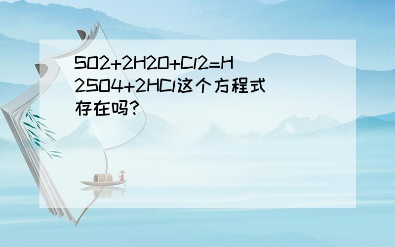 SO2+2H2O+Cl2=H2SO4+2HCl这个方程式存在吗?