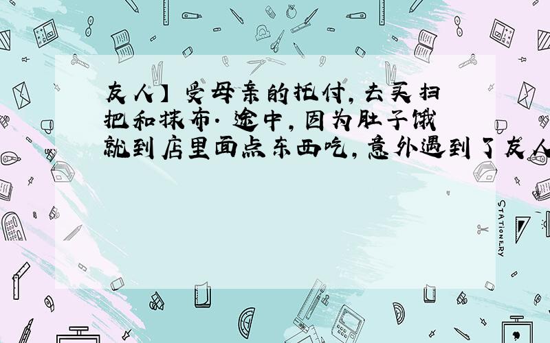 友人】 受母亲的托付,去买扫把和抹布. 途中,因为肚子饿就到店里面点东西吃,意外遇到了友人. 友人不知