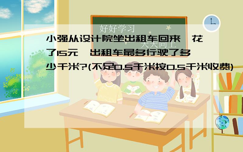 小强从设计院坐出租车回来,花了15元,出租车最多行驶了多少千米?(不足0.5千米按0.5千米收费)