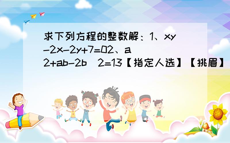 求下列方程的整数解：1、xy-2x-2y+7=02、a^2+ab-2b^2=13【指定人选】【挑眉】