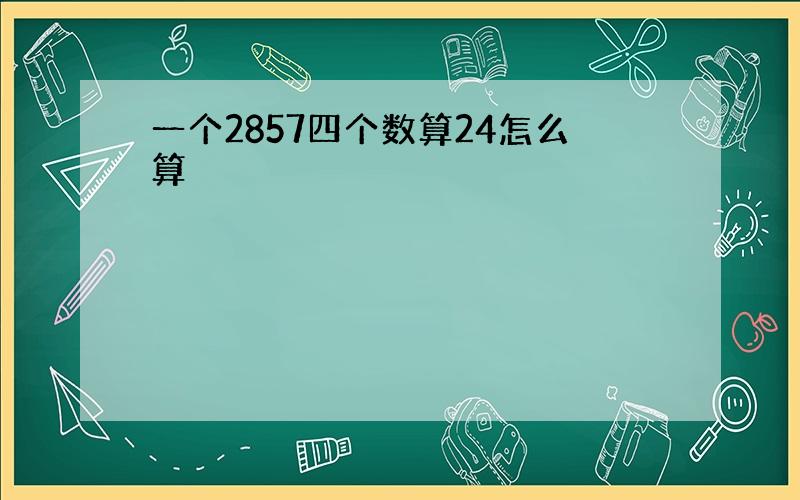 一个2857四个数算24怎么算