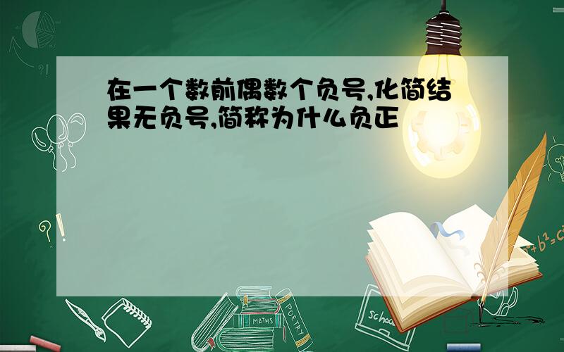 在一个数前偶数个负号,化简结果无负号,简称为什么负正