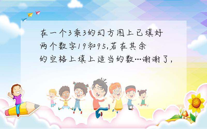 在一个3乘3的幻方图上已填好两个数字19和95,若在其余的空格上填上适当的数···谢谢了,