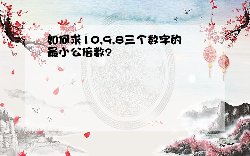 如何求10,9,8三个数字的最小公倍数?