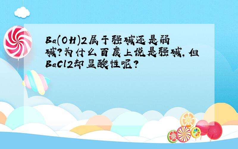 Ba(OH)2属于强碱还是弱碱?为什么百度上说是强碱,但BaCl2却显酸性呢?