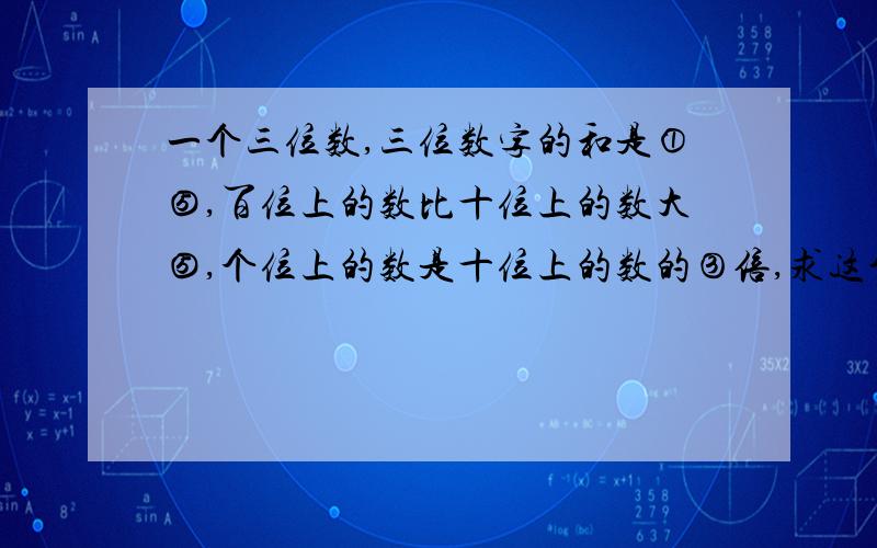 一个三位数,三位数字的和是①⑤,百位上的数比十位上的数大⑤,个位上的数是十位上的数的③倍,求这个三位数是多少?