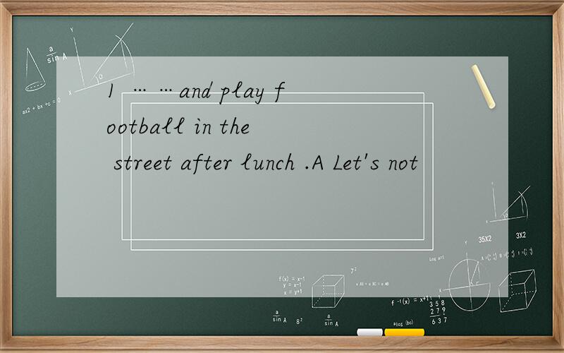 1 ……and play football in the street after lunch .A Let's not