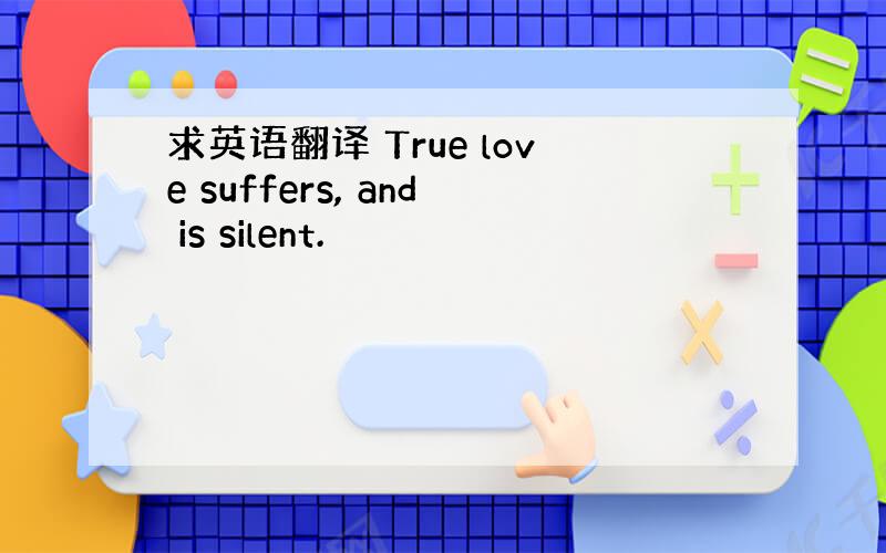 求英语翻译 True love suffers, and is silent.