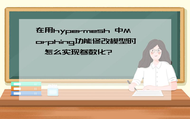 在用hypermesh 中Morphing功能修改模型时,怎么实现参数化?