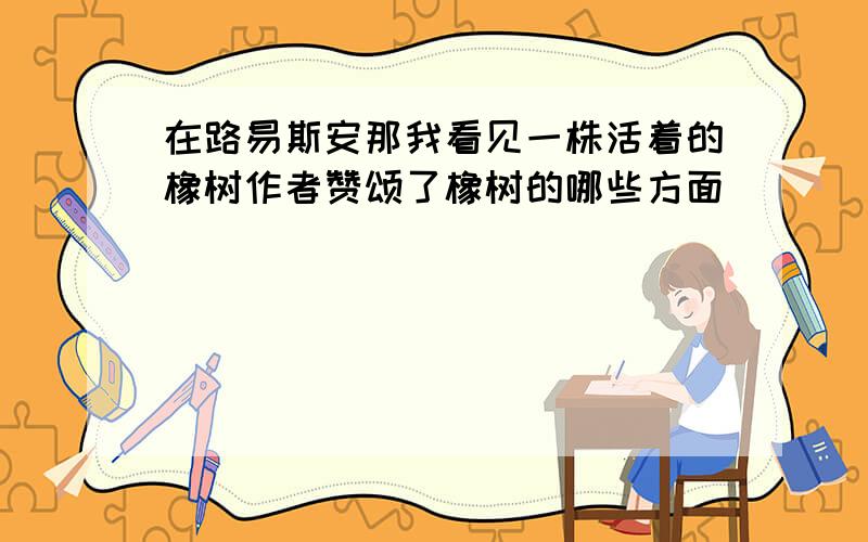 在路易斯安那我看见一株活着的橡树作者赞颂了橡树的哪些方面