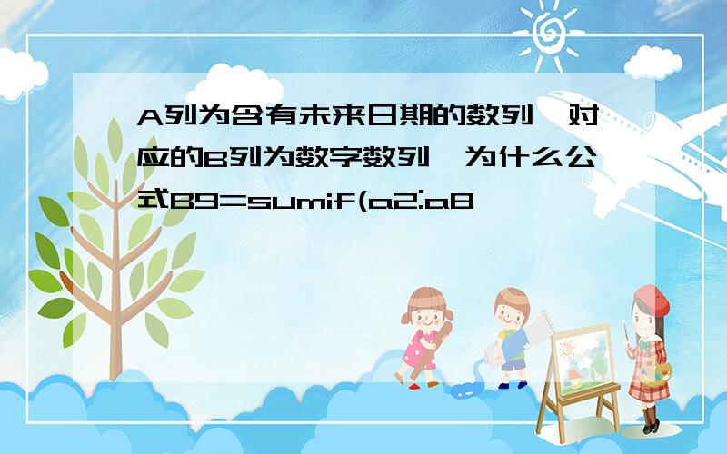 A列为含有未来日期的数列,对应的B列为数字数列,为什么公式B9=sumif(a2:a8,