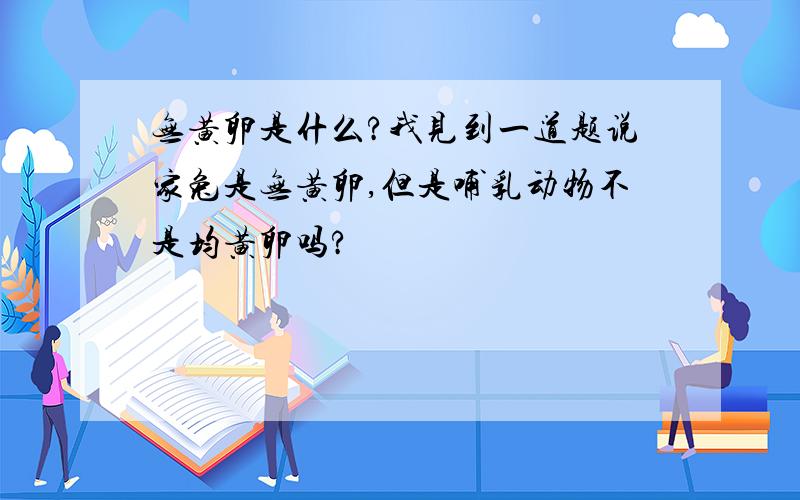 无黄卵是什么?我见到一道题说家兔是无黄卵,但是哺乳动物不是均黄卵吗?