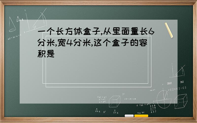 一个长方体盒子,从里面量长6分米,宽4分米,这个盒子的容积是（ ）