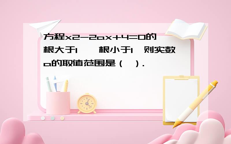 方程x2-2ax+4=0的一根大于1,一根小于1,则实数a的取值范围是（ ）.