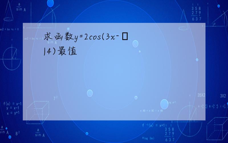 求函数y=2cos(3x-π|4)最值