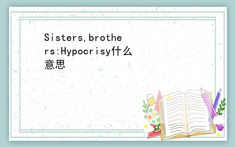 Sisters,brothers:Hypocrisy什么意思