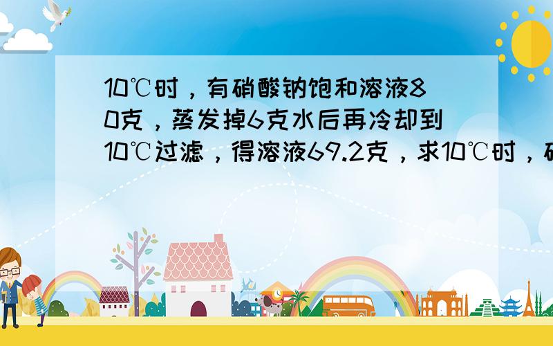 10℃时，有硝酸钠饱和溶液80克，蒸发掉6克水后再冷却到10℃过滤，得溶液69.2克，求10℃时，硝酸钠的溶解度．