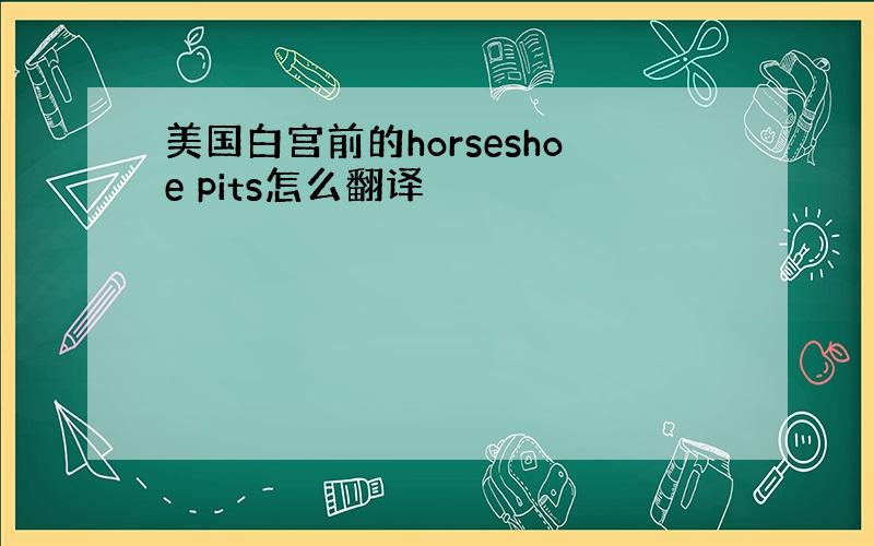 美国白宫前的horseshoe pits怎么翻译