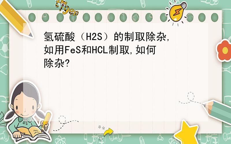 氢硫酸（H2S）的制取除杂,如用FeS和HCL制取,如何除杂?