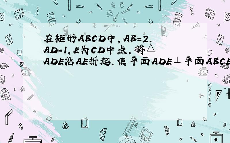 在矩形ABCD中,AB=2,AD=1,E为CD中点,将△ADE沿AE折起,使平面ADE⊥平面ABCE得到几何体D-ABC