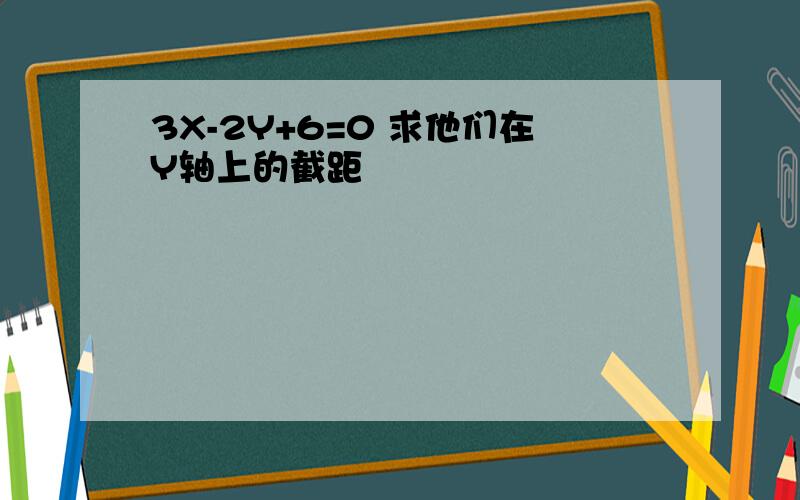 3X-2Y+6=0 求他们在Y轴上的截距