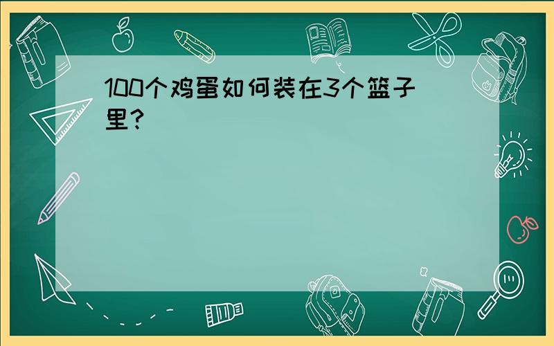 100个鸡蛋如何装在3个篮子里?