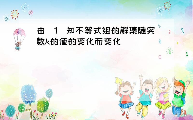 由(1)知不等式组的解集随实数k的值的变化而变化