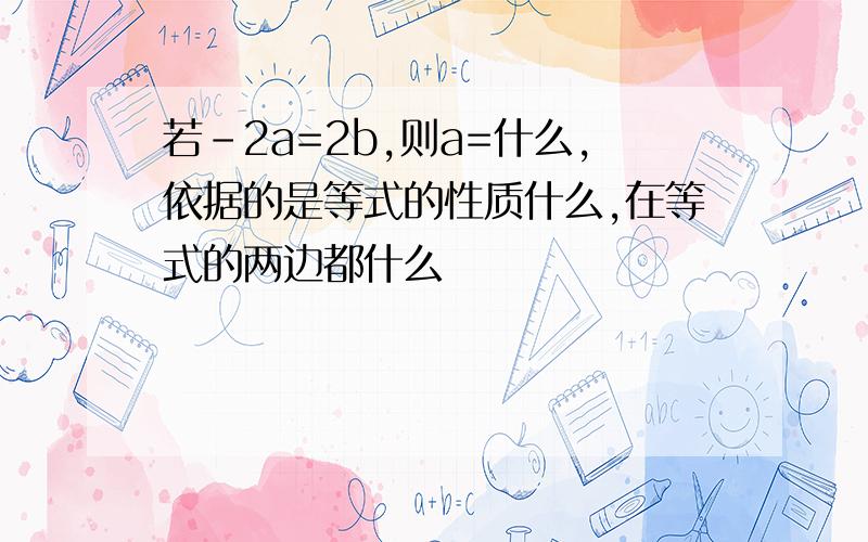 若-2a=2b,则a=什么,依据的是等式的性质什么,在等式的两边都什么