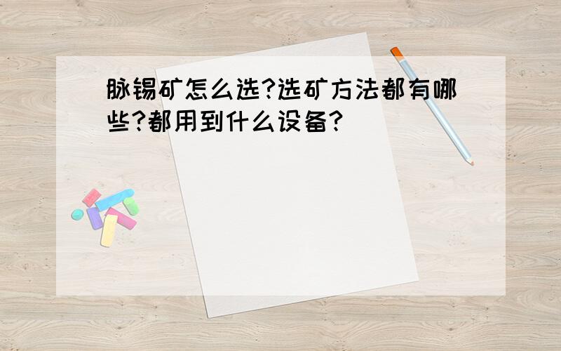 脉锡矿怎么选?选矿方法都有哪些?都用到什么设备?