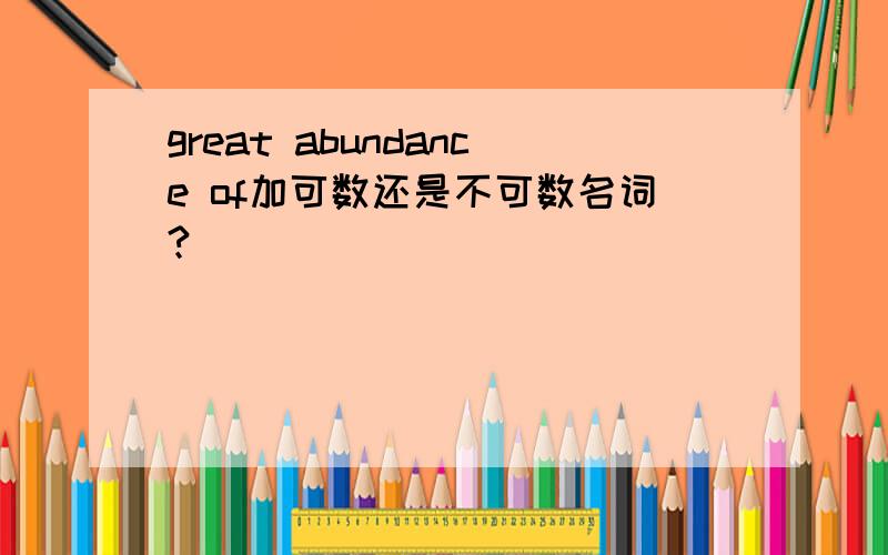 great abundance of加可数还是不可数名词?