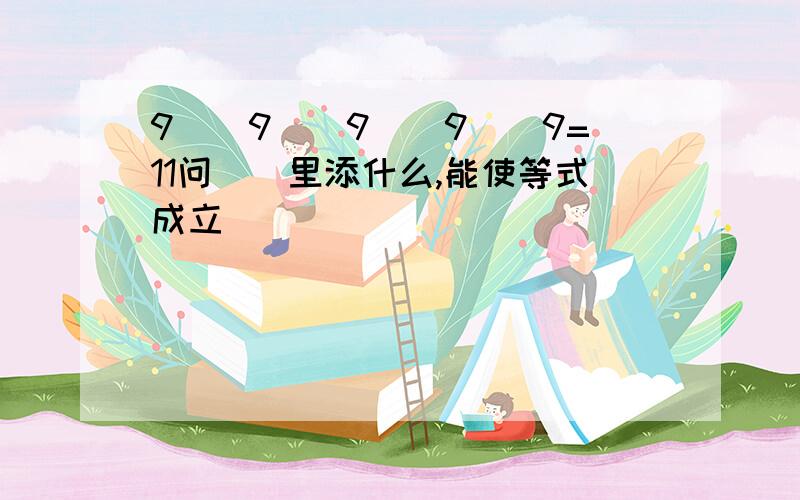 9()9()9()9()9=11问()里添什么,能使等式成立