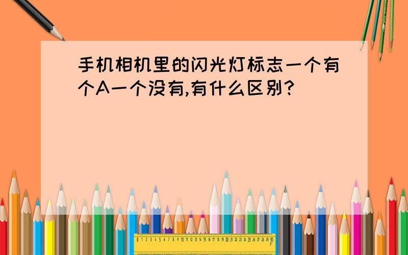 手机相机里的闪光灯标志一个有个A一个没有,有什么区别?