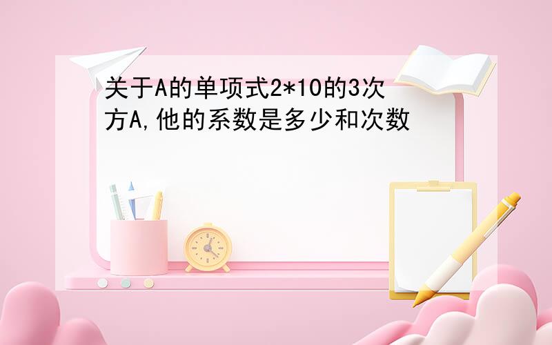 关于A的单项式2*10的3次方A,他的系数是多少和次数