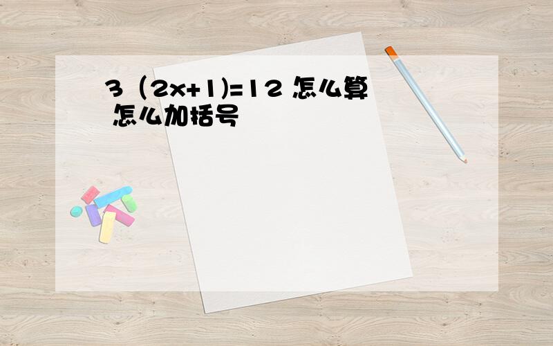 3（2x+1)=12 怎么算 怎么加括号