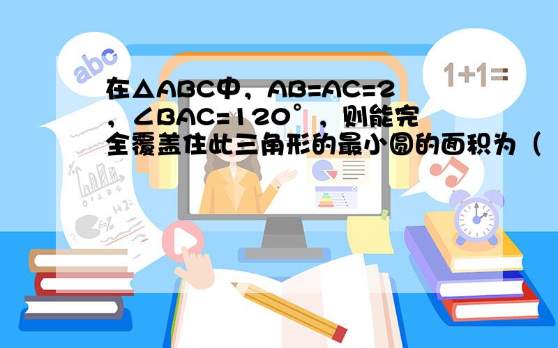 在△ABC中，AB=AC=2，∠BAC=120°，则能完全覆盖住此三角形的最小圆的面积为（　　）