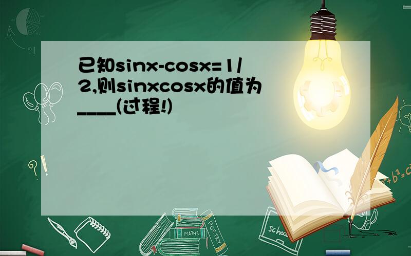 已知sinx-cosx=1/2,则sinxcosx的值为____(过程!)