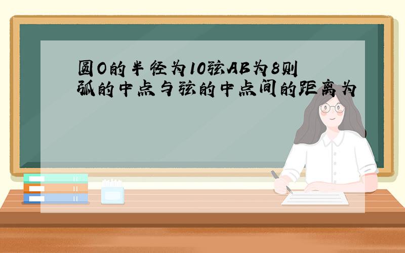 圆O的半径为10弦AB为8则弧的中点与弦的中点间的距离为