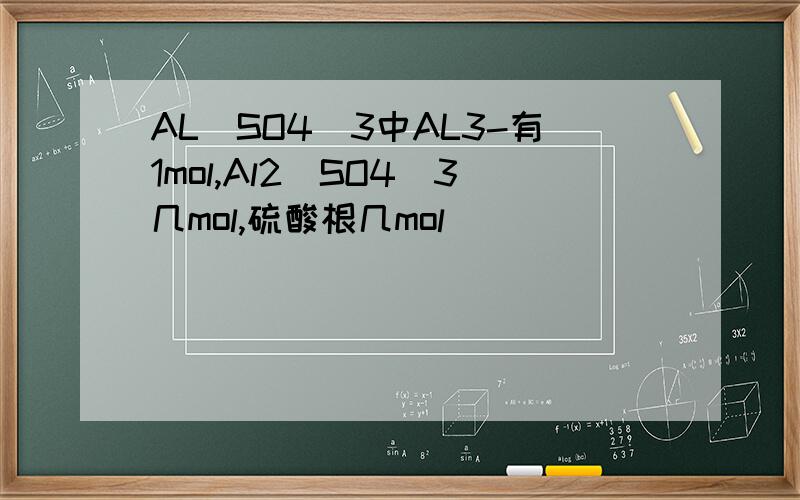 AL（SO4）3中AL3-有1mol,Al2（SO4）3几mol,硫酸根几mol