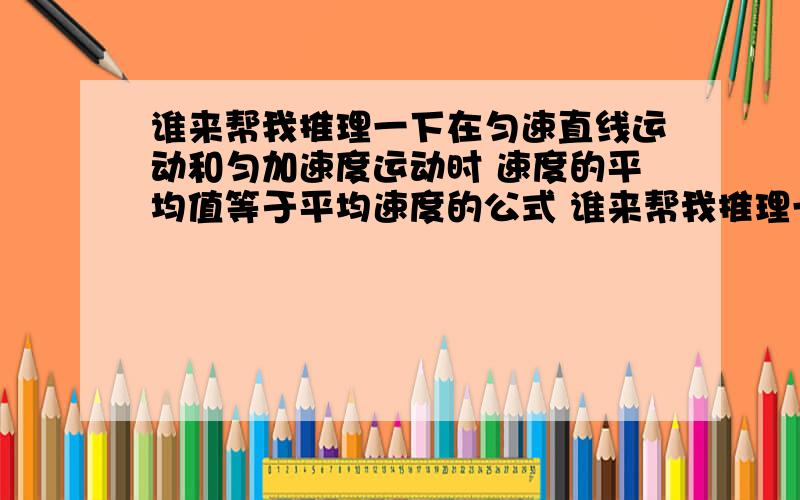 谁来帮我推理一下在匀速直线运动和匀加速度运动时 速度的平均值等于平均速度的公式 谁来帮我推理一下