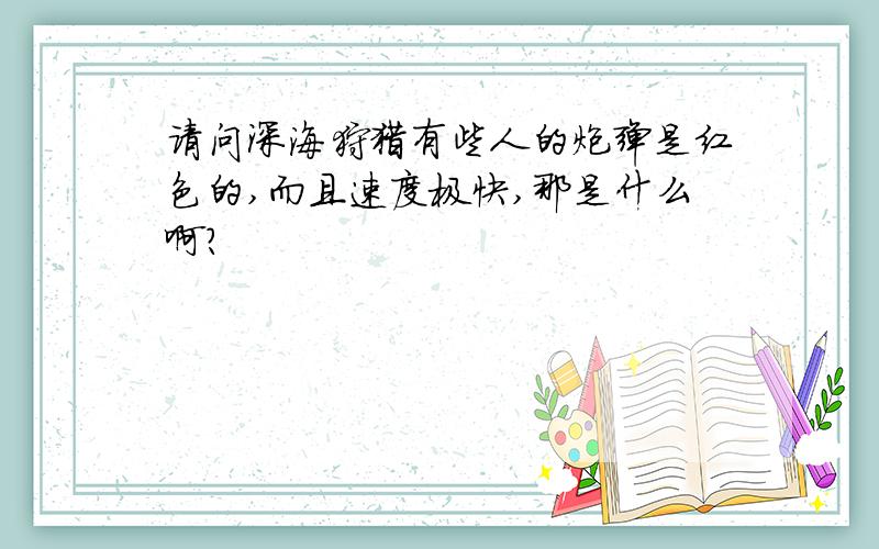 请问深海狩猎有些人的炮弹是红色的,而且速度极快,那是什么啊?