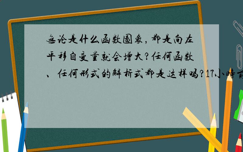 无论是什么函数图象，都是向左平移自变量就会增大？任何函数、任何形式的解析式都是这样吗？17小时前