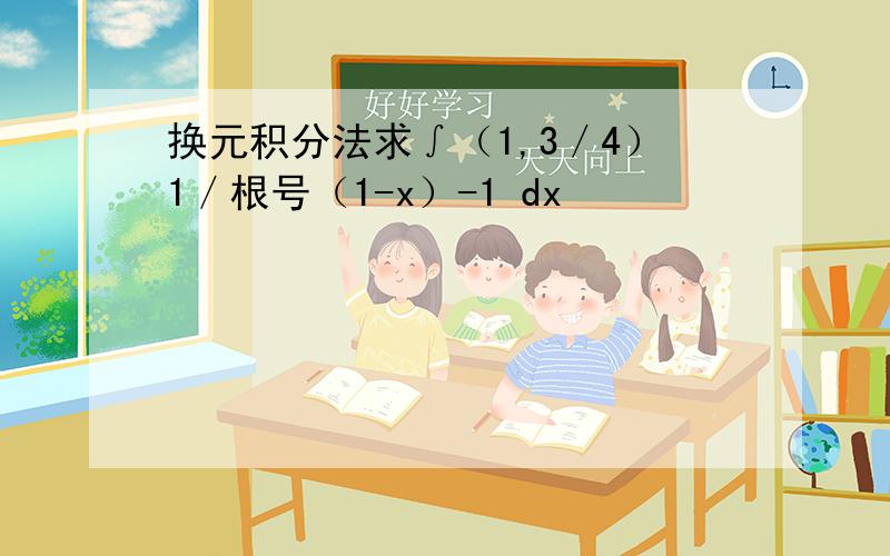 换元积分法求∫（1,3／4）1／根号（1-x）-1 dx