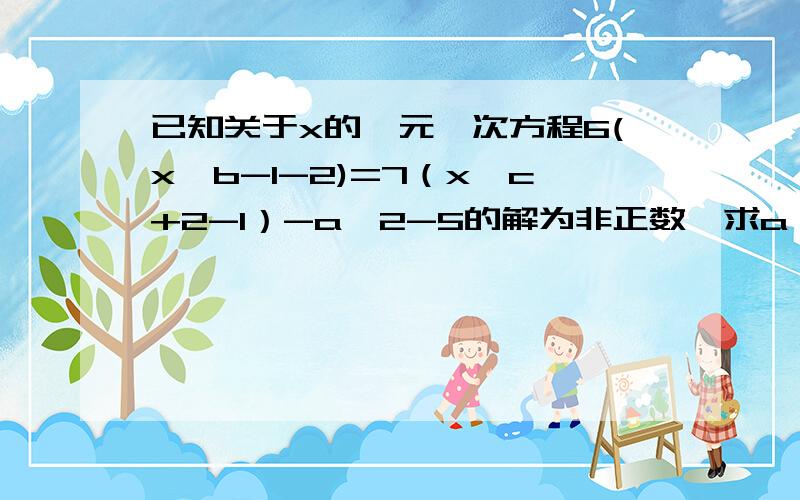 已知关于x的一元一次方程6(x^b-1-2)=7（x^c+2-1）-a^2-5的解为非正数,求a